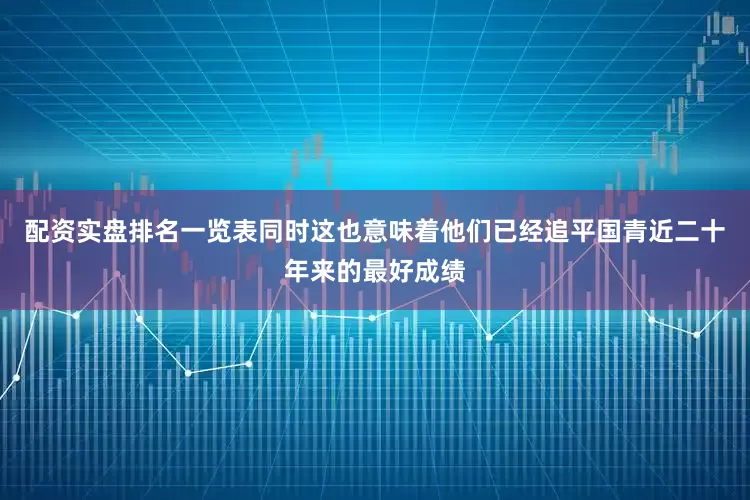 配资实盘排名一览表同时这也意味着他们已经追平国青近二十年来的最好成绩