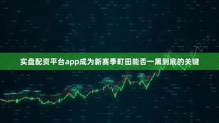 实盘配资平台app成为新赛季町田能否一黑到底的关键