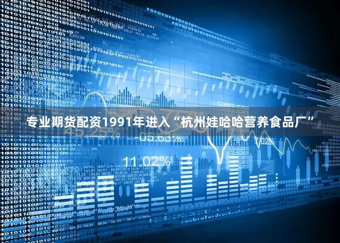 专业期货配资1991年进入“杭州娃哈哈营养食品厂”