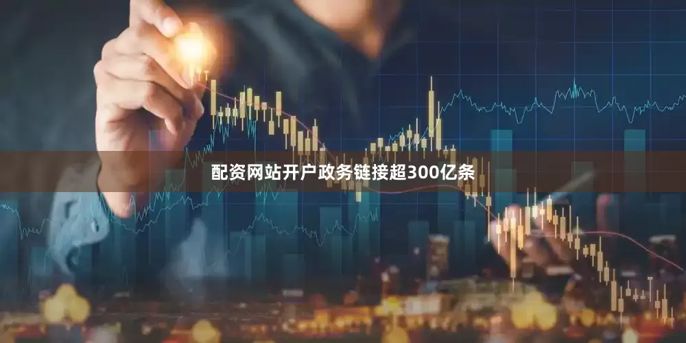 配资网站开户政务链接超300亿条