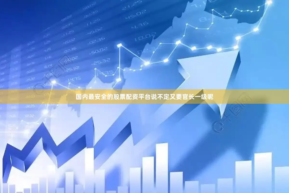 国内最安全的股票配资平台说不定又要官长一级呢