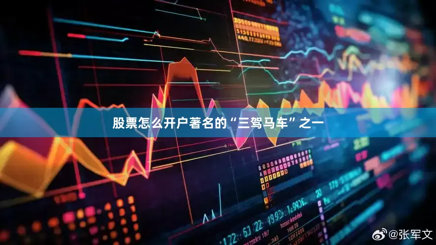 股票怎么开户著名的“三驾马车”之一