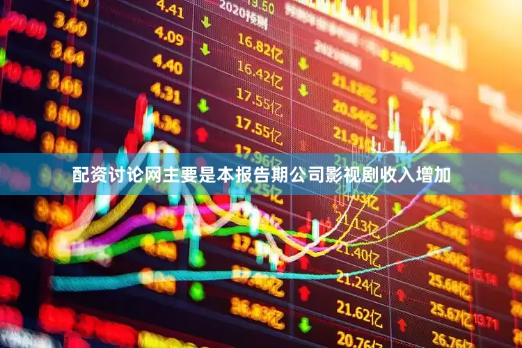 配资讨论网主要是本报告期公司影视剧收入增加