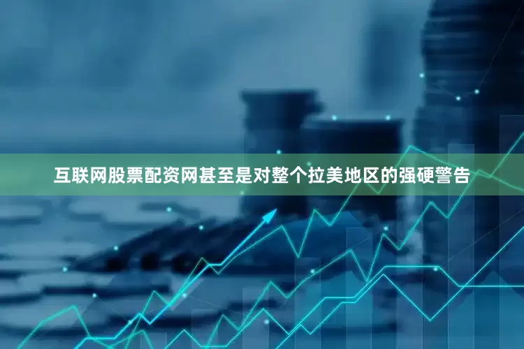 互联网股票配资网甚至是对整个拉美地区的强硬警告