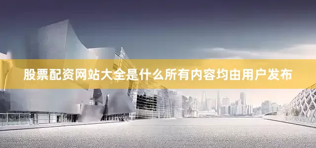 股票配资网站大全是什么所有内容均由用户发布