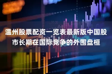 温州股票配资一览表最新版中国股市长期在国际竞争的外围盘桓