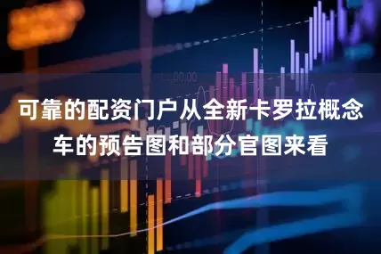 可靠的配资门户从全新卡罗拉概念车的预告图和部分官图来看